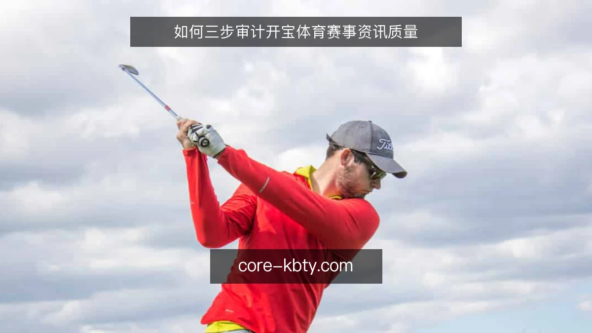 如何三步审计开宝体育赛事资讯质量