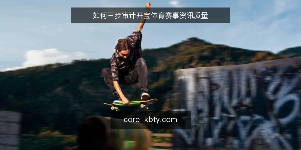 如何三步审计开宝体育赛事资讯质量 — 为什么现在要审计开宝体育资讯 配图