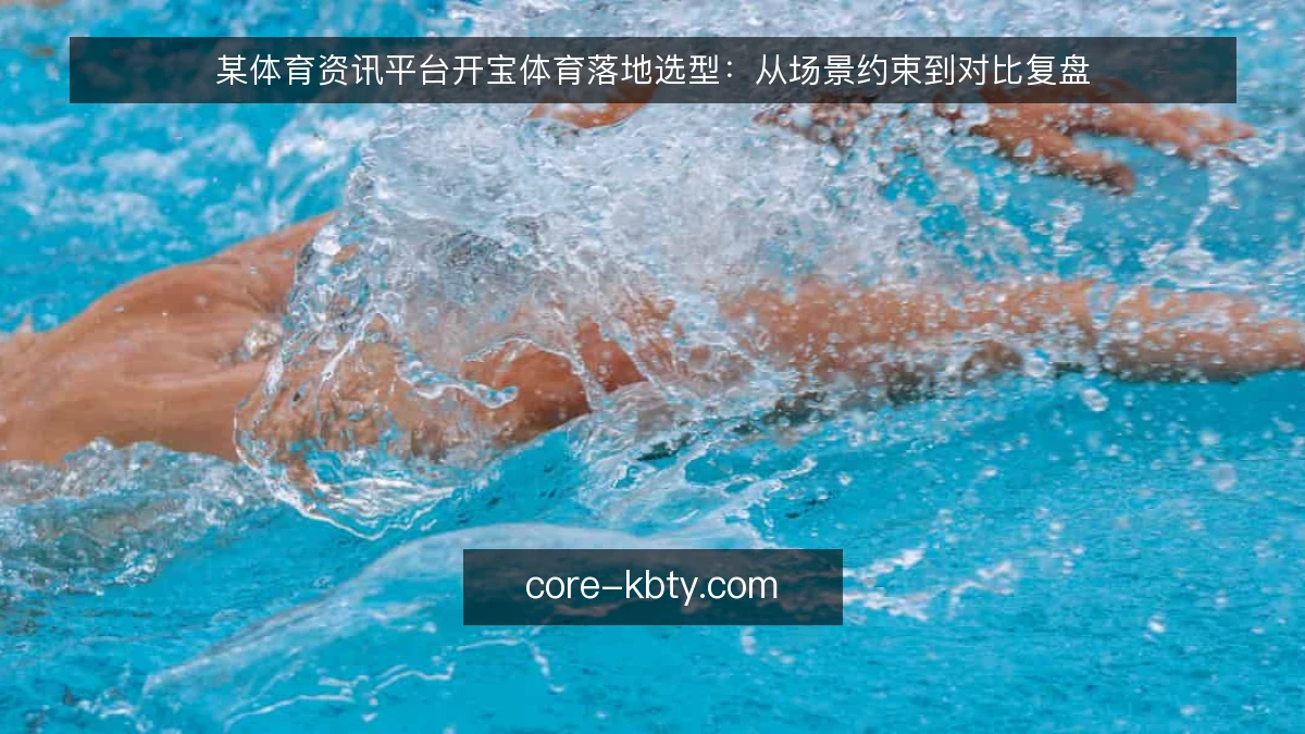某体育资讯平台开宝体育落地选型：从场景约束到对比复盘