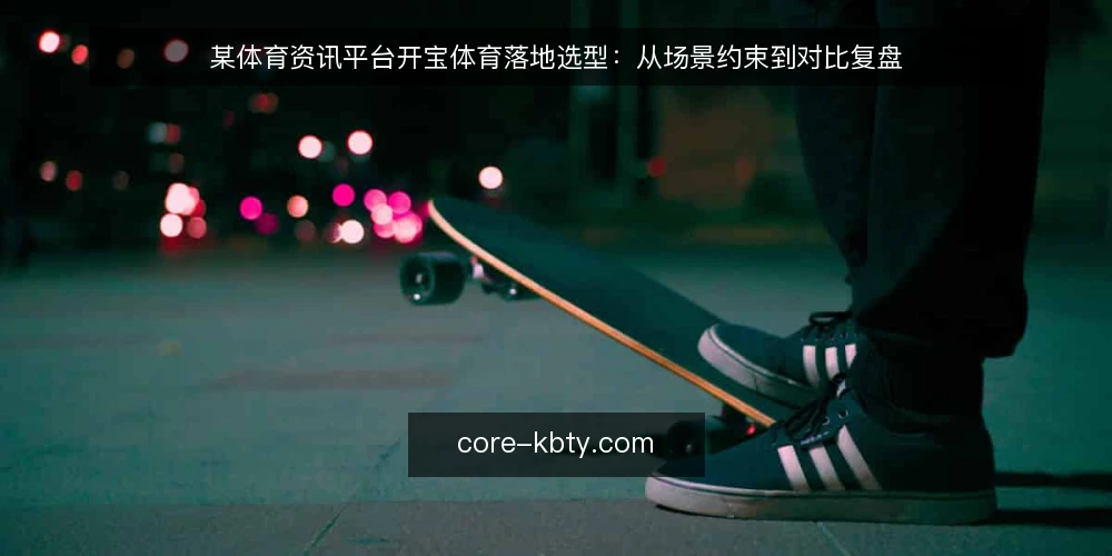 某体育资讯平台开宝体育落地选型：从场景约束到对比复盘 — 决策标准：先界定场景与约束 配图
