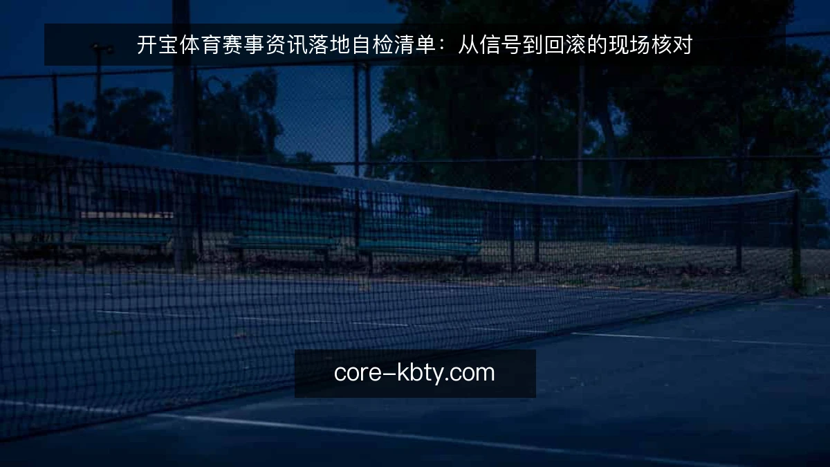 开宝体育赛事资讯落地自检清单：从信号到回滚的现场核对