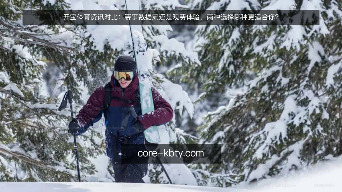 开宝体育资讯对比：赛事数据流还是观赛体验，两种选择哪种更适合你？
