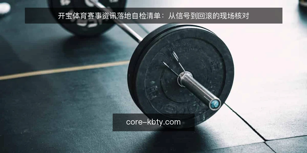 开宝体育赛事资讯落地自检清单：从信号到回滚的现场核对 — 信号观察：哪些迹象提示需要审计 配图