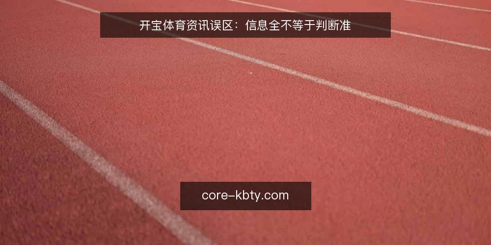 开宝体育资讯误区：信息全不等于判断准 — 误区一：资讯越多，判断越准 配图