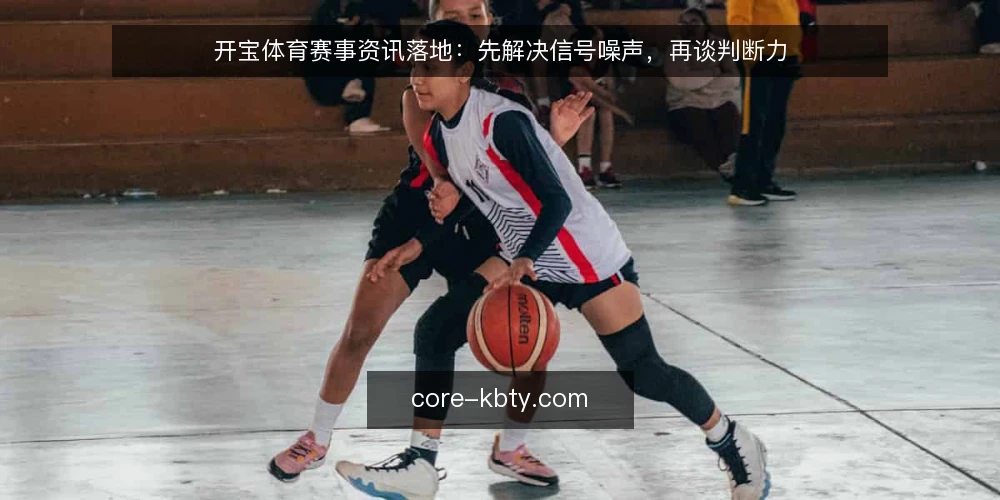 开宝体育赛事资讯落地：先解决信号噪声，再谈判断力 — 现场信号噪声正在吃掉判断力 配图