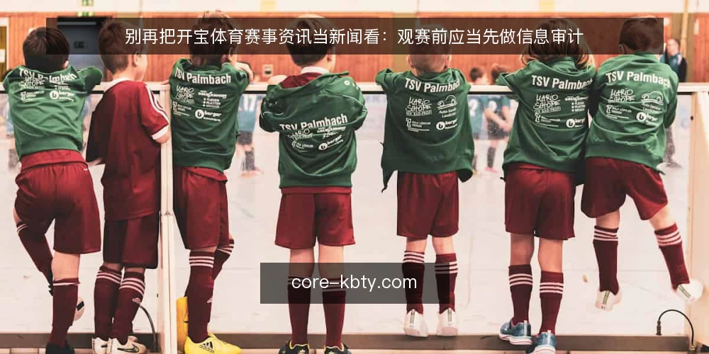 别再把开宝体育赛事资讯当新闻看：观赛前应当先做信息审计 — 先厘清：赛事资讯不是新闻，而是观赛决策的输入 配图