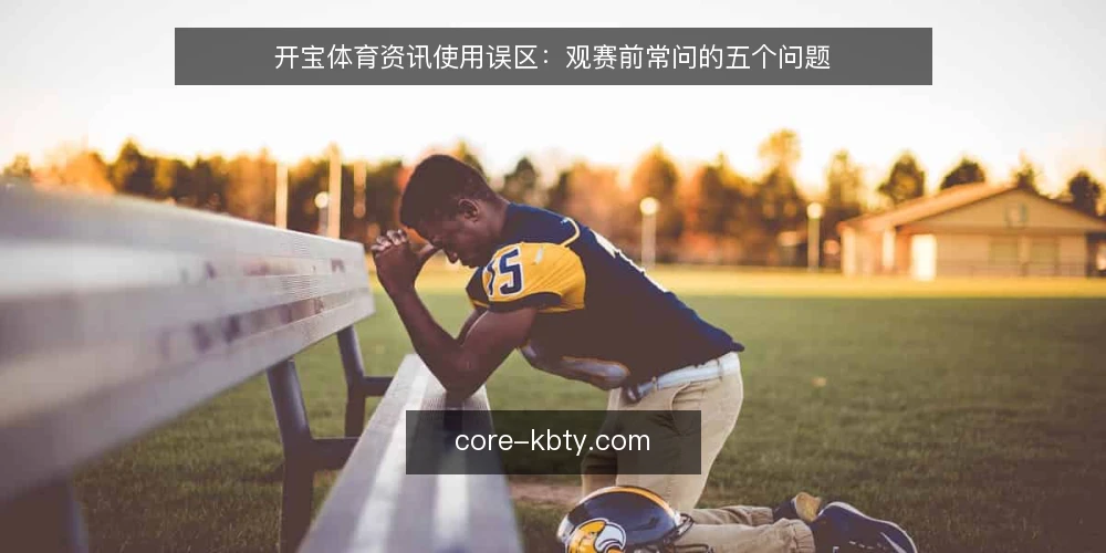 开宝体育资讯使用误区：观赛前常问的五个问题 — 开宝体育资讯到底该怎么用？先厘清边界 配图