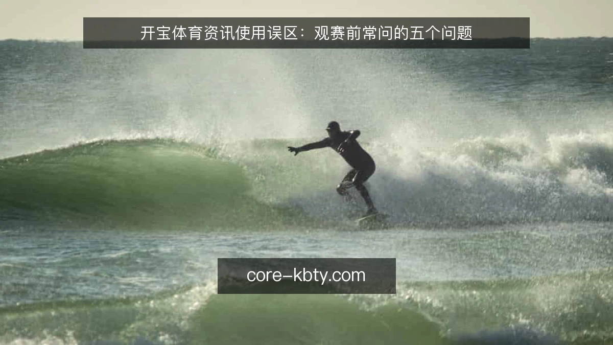 开宝体育资讯使用误区：观赛前常问的五个问题